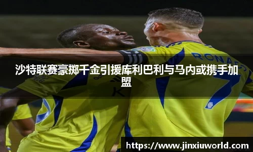 沙特联赛豪掷千金引援库利巴利与马内或携手加盟